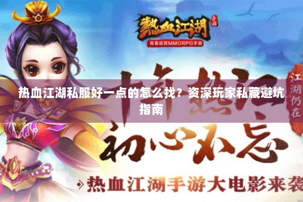 热血江湖私服好一点的怎么找？资深玩家私藏避坑指南