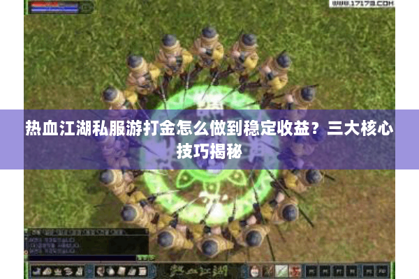 热血江湖私服游打金怎么做到稳定收益？三大核心技巧揭秘