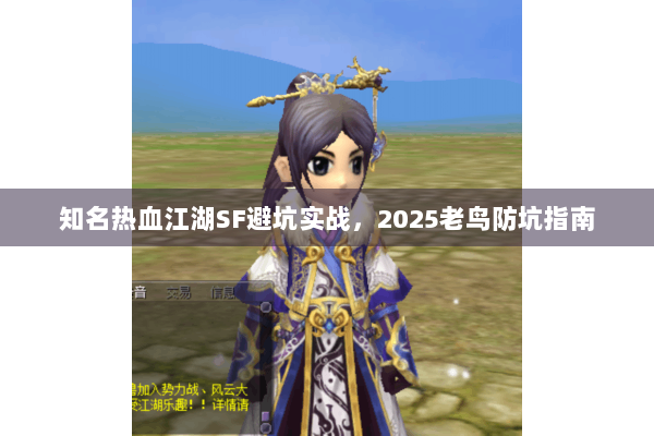 知名热血江湖SF避坑实战，2025老鸟防坑指南