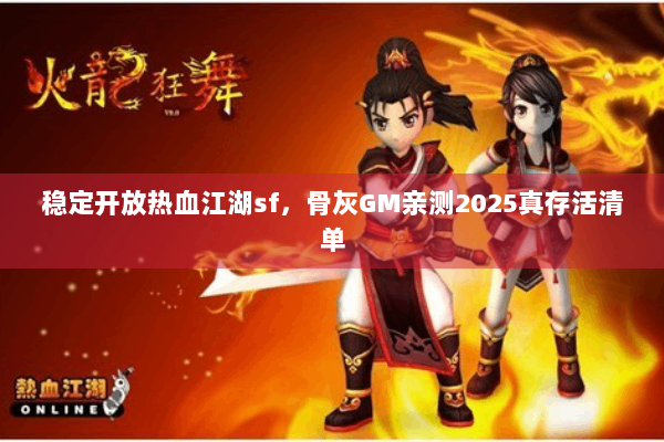 稳定开放热血江湖sf，骨灰GM亲测2025真存活清单