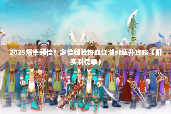 2025爆率翻倍！多倍经验热血江湖sf速升攻略（附实测榜单）