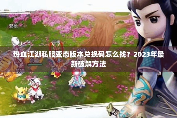 热血江湖私服变态版本兑换码怎么找？2023年最新破解方法