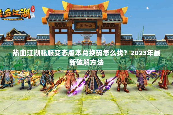 热血江湖私服变态版本兑换码怎么找？2023年最新破解方法