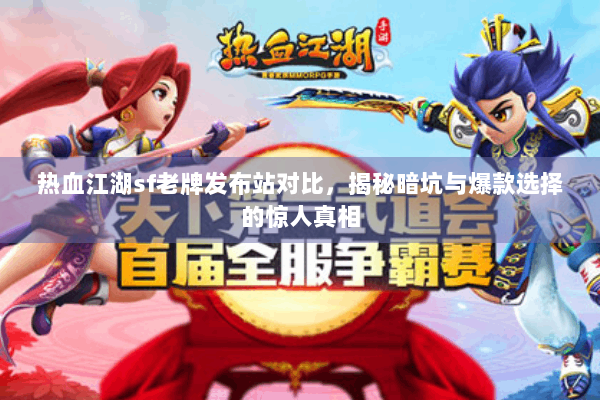 热血江湖sf老牌发布站对比，揭秘暗坑与爆款选择的惊人真相