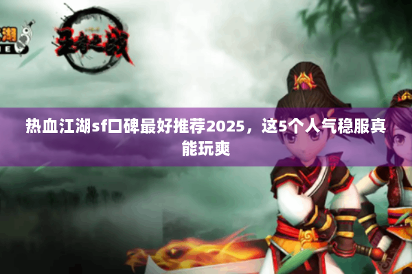 热血江湖sf口碑最好推荐2025，这5个人气稳服真能玩爽