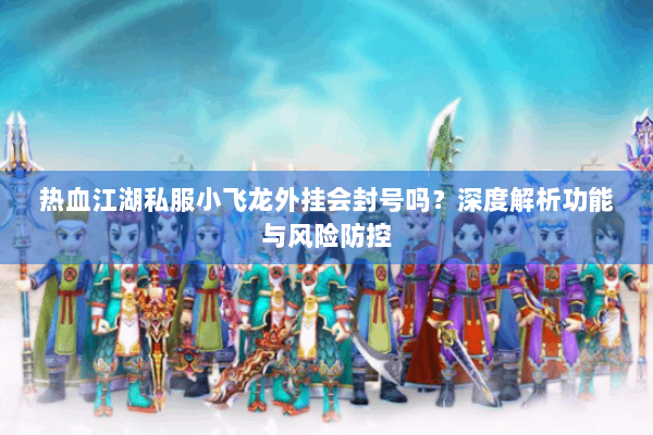 热血江湖私服小飞龙外挂会封号吗？深度解析功能与风险防控