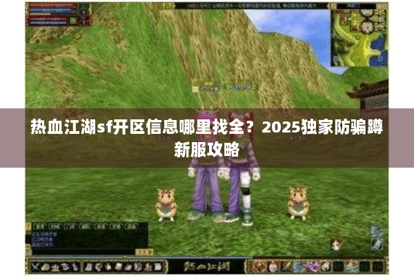 热血江湖sf开区信息哪里找全？2025独家防骗蹲新服攻略