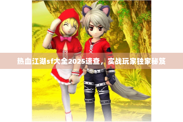 热血江湖sf大全2025速查，实战玩家独家秘笈