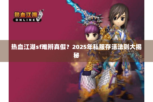 热血江湖sf难辨真假？2025年私服存活法则大揭秘