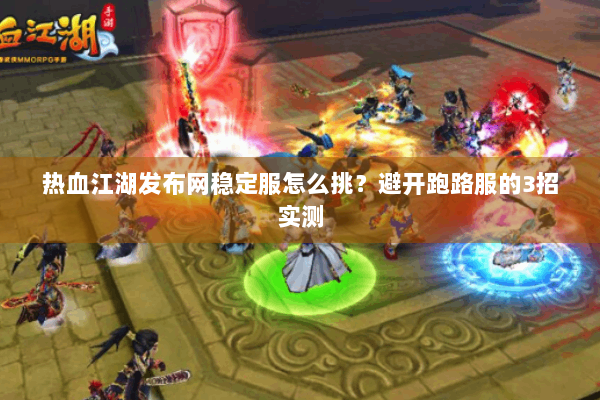 热血江湖发布网稳定服怎么挑？避开跑路服的3招实测