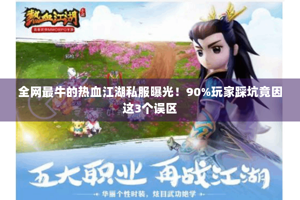 全网最牛的热血江湖私服曝光！90%玩家踩坑竟因这3个误区