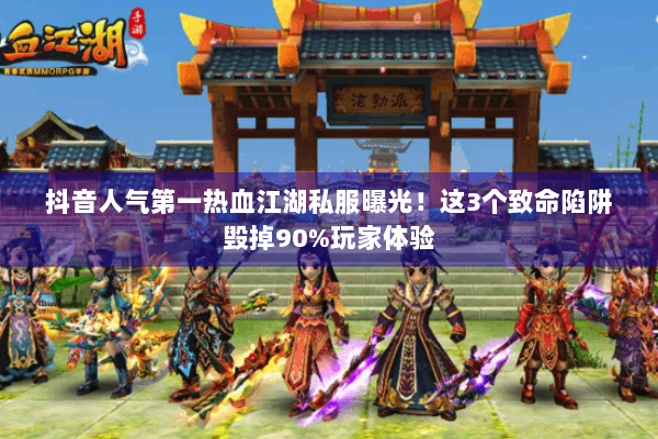 抖音人气第一热血江湖私服曝光！这3个致命陷阱毁掉90%玩家体验