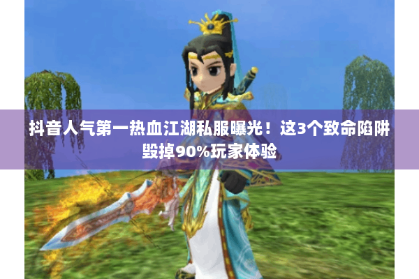 抖音人气第一热血江湖私服曝光！这3个致命陷阱毁掉90%玩家体验