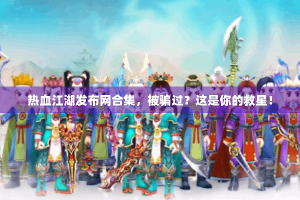 热血江湖发布网合集，被骗过？这是你的救星！
