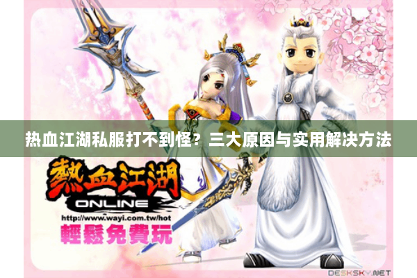 热血江湖私服打不到怪？三大原因与实用解决方法