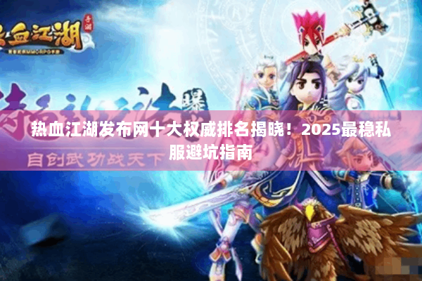热血江湖发布网十大权威排名揭晓！2025最稳私服避坑指南