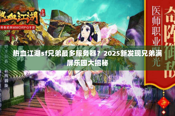 热血江湖sf兄弟最多服务器？2025新发现兄弟满屏乐园大揭秘