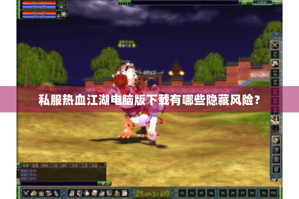 私服热血江湖电脑版下载有哪些隐藏风险？