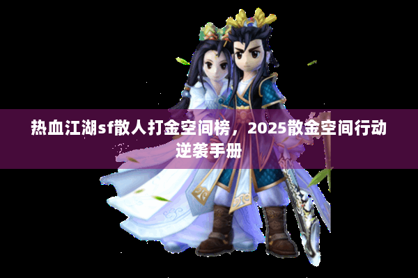 热血江湖sf散人打金空间榜，2025散金空间行动逆袭手册