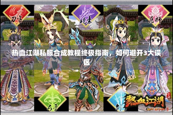 热血江湖私服合成教程终极指南，如何避开3大误区