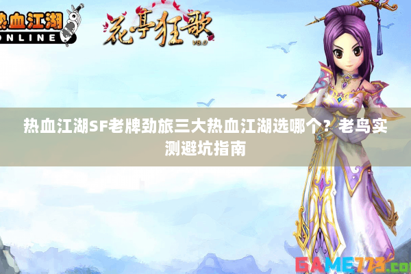 热血江湖SF老牌劲旅三大热血江湖选哪个？老鸟实测避坑指南