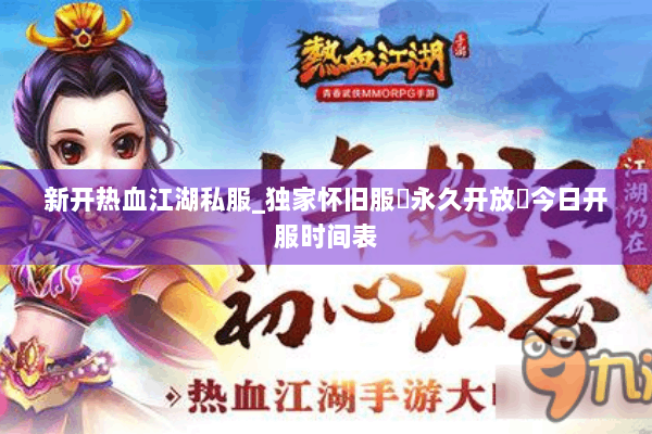 新开热血江湖私服_独家怀旧服▷永久开放◁今日开服时间表