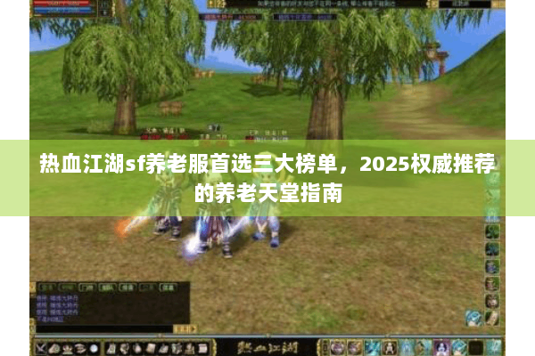 热血江湖sf养老服首选三大榜单，2025权威推荐的养老天堂指南