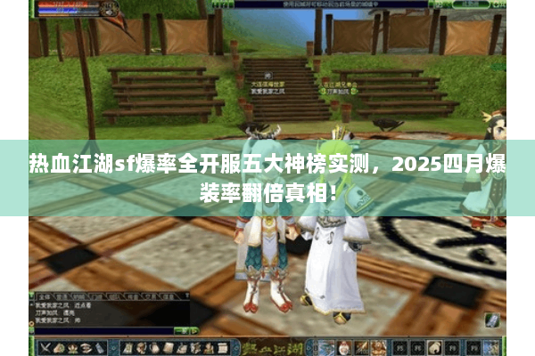 热血江湖sf爆率全开服五大神榜实测，2025四月爆装率翻倍真相！