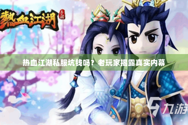 热血江湖私服坑钱吗？老玩家揭露真实内幕
