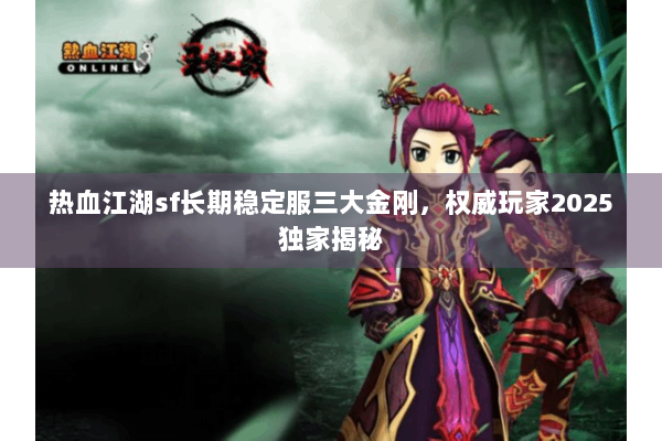 热血江湖sf长期稳定服三大金刚，权威玩家2025独家揭秘