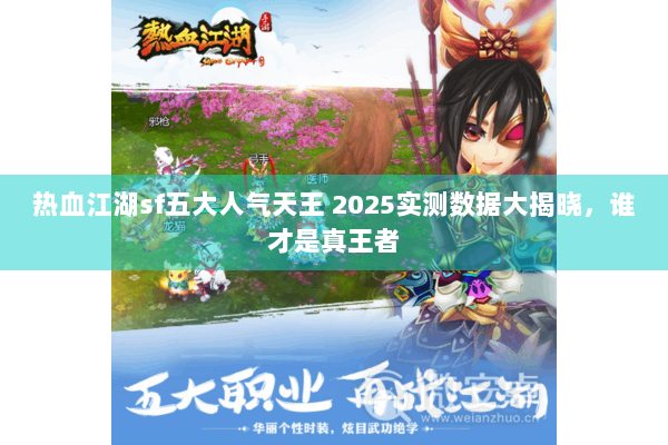 热血江湖sf五大人气天王 2025实测数据大揭晓，谁才是真王者