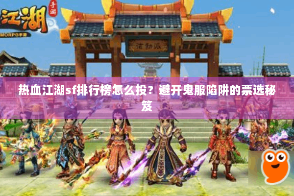 热血江湖sf排行榜怎么投？避开鬼服陷阱的票选秘笈