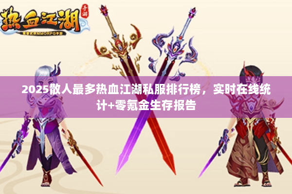 2025散人最多热血江湖私服排行榜，实时在线统计+零氪金生存报告