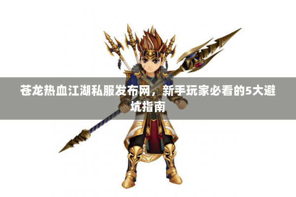 苍龙热血江湖私服发布网，新手玩家必看的5大避坑指南