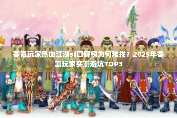 零氪玩家热血江湖sf口碑榜为何难找？2025年零氪玩家实测避坑TOP3