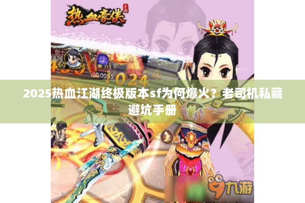 2025热血江湖终极版本sf为何爆火？老司机私藏避坑手册