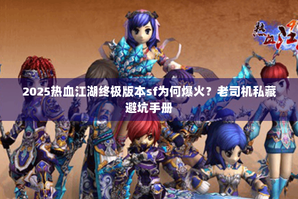 2025热血江湖终极版本sf为何爆火？老司机私藏避坑手册