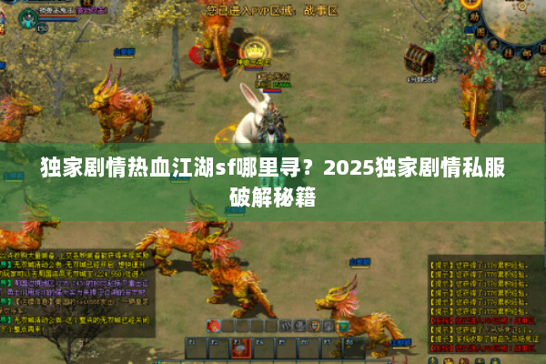 独家剧情热血江湖sf哪里寻？2025独家剧情私服破解秘籍