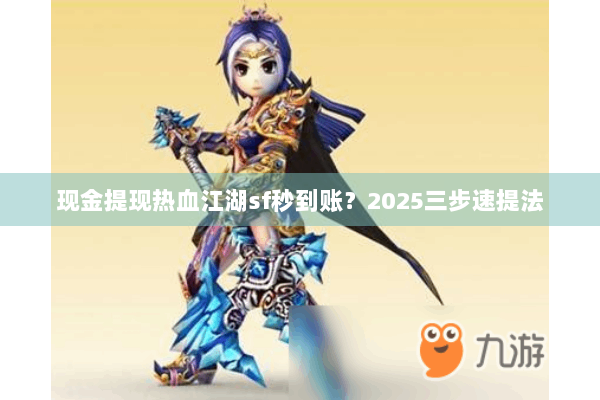 现金提现热血江湖sf秒到账？2025三步速提法