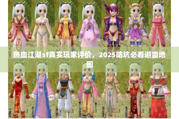 热血江湖sf真实玩家评价，2025防坑必看避雷地图