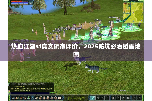 热血江湖sf真实玩家评价，2025防坑必看避雷地图