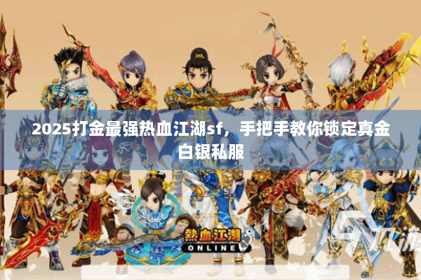 2025打金最强热血江湖sf，手把手教你锁定真金白银私服