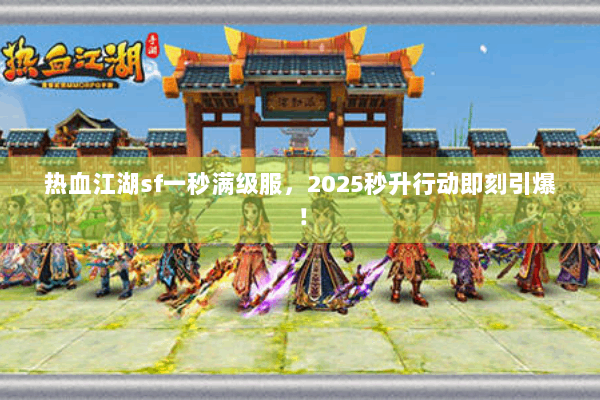 热血江湖sf一秒满级服，2025秒升行动即刻引爆！
