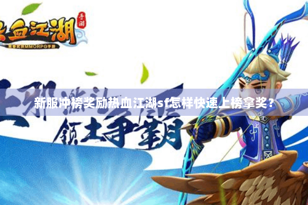 新服冲榜奖励热血江湖sf怎样快速上榜拿奖？