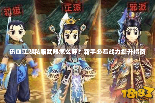 热血江湖私服武器怎么穿？新手必看战力提升指南