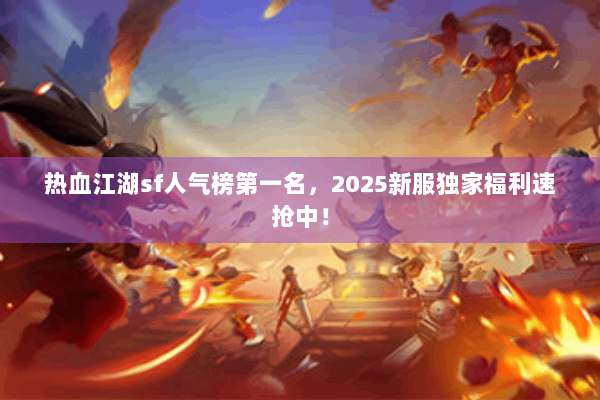 热血江湖sf人气榜第一名，2025新服独家福利速抢中！