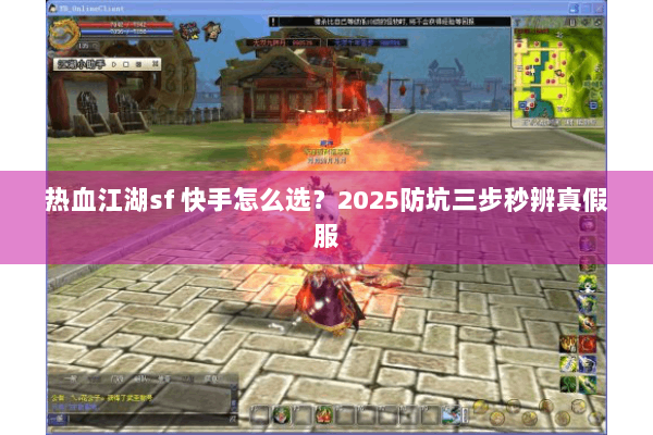 热血江湖sf 快手怎么选？2025防坑三步秒辨真假服