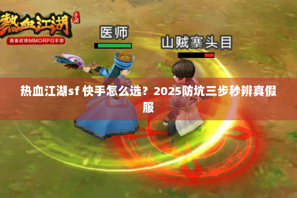 热血江湖sf 快手怎么选？2025防坑三步秒辨真假服