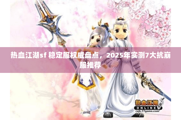热血江湖sf 稳定服权威盘点，2025年实测7大抗崩服推荐