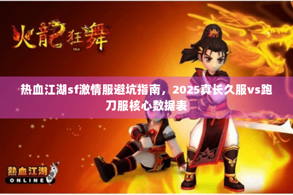 热血江湖sf激情服避坑指南，2025真长久服vs跑刀服核心数据表